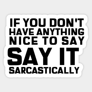 If You Don't Have Anything Nice To Say, Say It Sarcastically Sticker